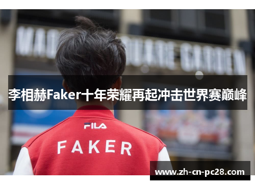 李相赫Faker十年荣耀再起冲击世界赛巅峰