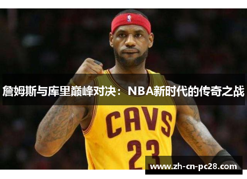 詹姆斯与库里巅峰对决：NBA新时代的传奇之战