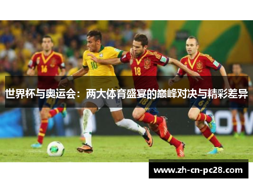世界杯与奥运会：两大体育盛宴的巅峰对决与精彩差异