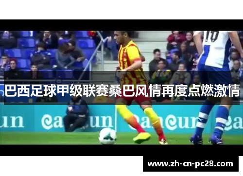巴西足球甲级联赛桑巴风情再度点燃激情