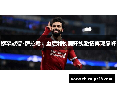 穆罕默德·萨拉赫：重燃利物浦锋线激情再现巅峰