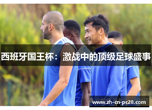 西班牙国王杯：激战中的顶级足球盛事