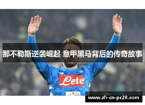 那不勒斯逆袭崛起 意甲黑马背后的传奇故事