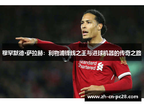 穆罕默德·萨拉赫：利物浦锋线之王与进球机器的传奇之路