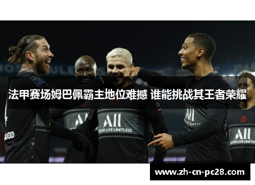 法甲赛场姆巴佩霸主地位难撼 谁能挑战其王者荣耀