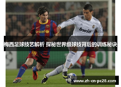 梅西足球技艺解析 探秘世界级球技背后的训练秘诀