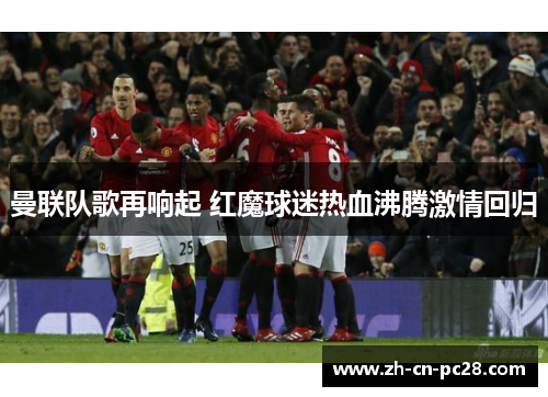 曼联队歌再响起 红魔球迷热血沸腾激情回归