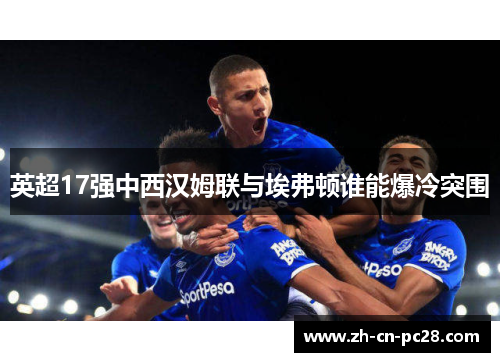 英超17强中西汉姆联与埃弗顿谁能爆冷突围