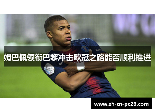 姆巴佩领衔巴黎冲击欧冠之路能否顺利推进