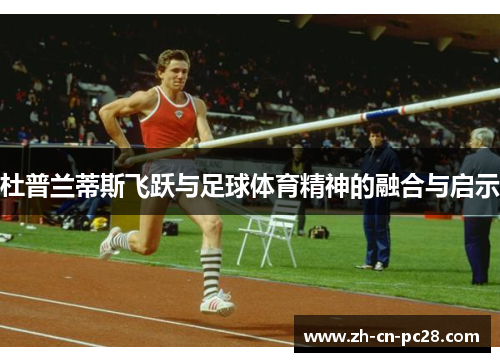 杜普兰蒂斯飞跃与足球体育精神的融合与启示