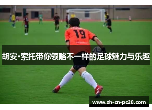 胡安·索托带你领略不一样的足球魅力与乐趣