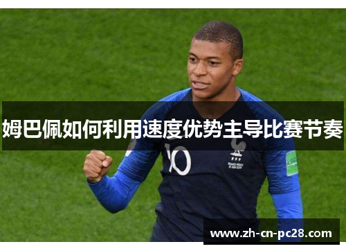 姆巴佩如何利用速度优势主导比赛节奏
