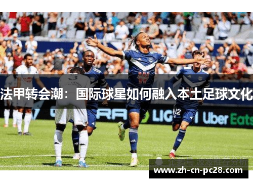法甲转会潮：国际球星如何融入本土足球文化