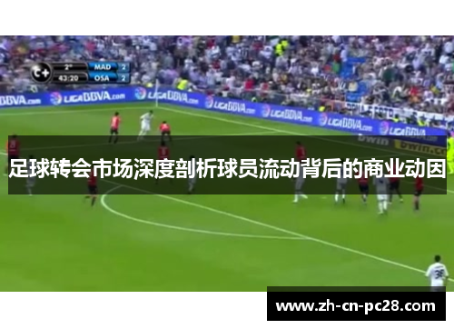 足球转会市场深度剖析球员流动背后的商业动因